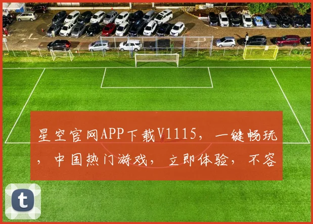 星空官网APP下载V1115，一键畅玩，中国热门游戏，立即体验，不容错过，三重福利等你来